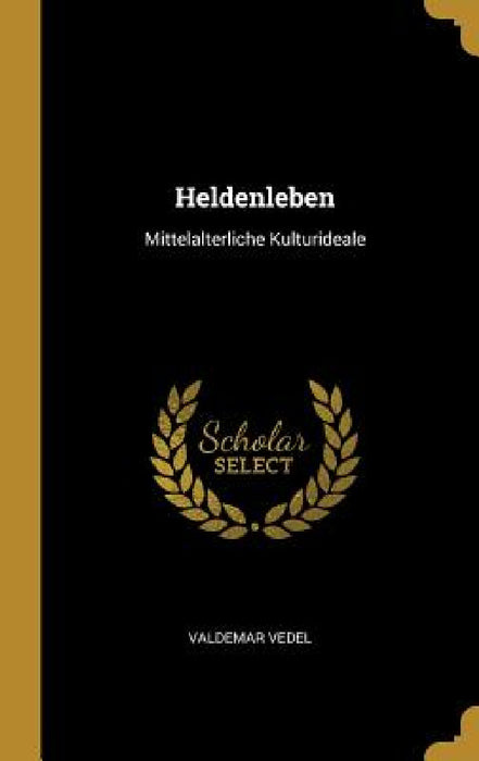 Heldenleben: Mittelalterliche Kulturideale by Valdemar Vedel