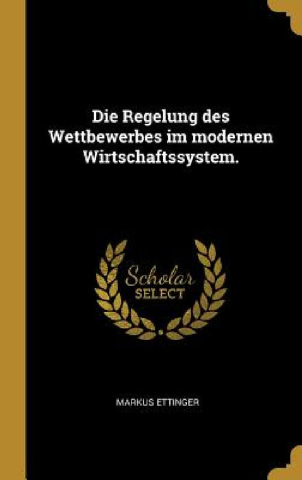Die Regelung des Wettbewerbes im modernen Wirtschaftssystem. by Markus Ettinger