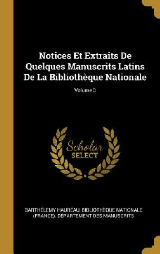 Notices Et Extraits De Quelques Manuscrits Latins De La Bibliothèque Nationale; Volume 3 by Barthélemy Hauréau, Bibliothèque Nationale (France) Dépar