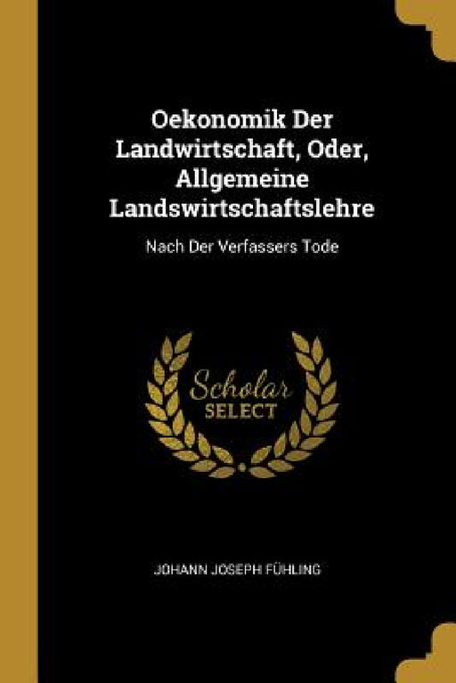 Oekonomik Der Landwirtschaft, Oder, Allgemeine Landswirtschaftslehre: Nach Der Verfassers Tode by Johann Joseph Fühling