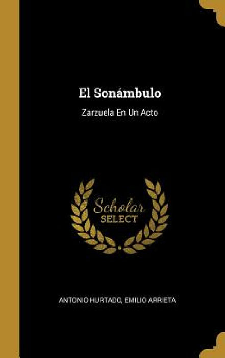 El Sonámbulo: Zarzuela En Un Acto by Antonio Hurtado, Emilio Arrieta