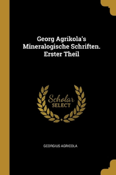 Georg Agrikola's Mineralogische Schriften. Erster Theil by Georgius Agricola