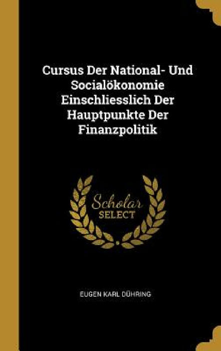 Cursus Der National- Und Socialökonomie Einschliesslich Der Hauptpunkte Der Finanzpolitik by Eugen Karl Dühring
