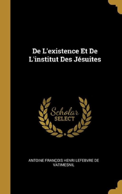 De L'existence Et De L'institut Des Jésuites by Antoine François Henri L. de Vatimesnil