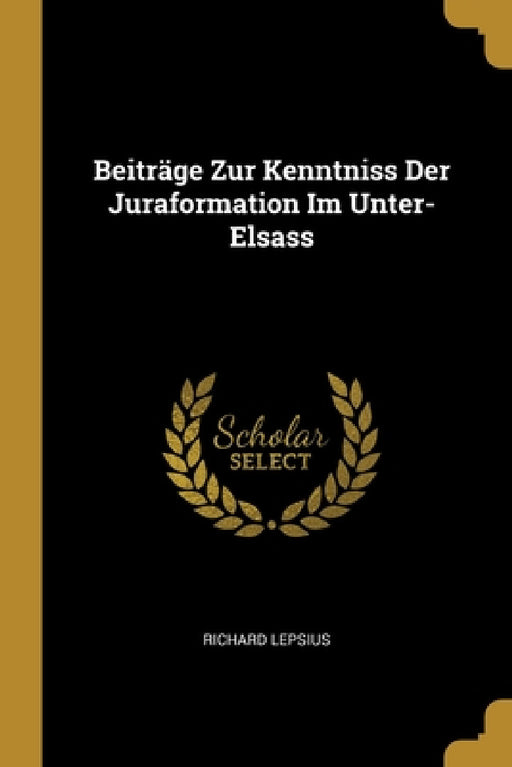 Beiträge Zur Kenntniss Der Juraformation Im Unter-Elsass by Richard Lepsius