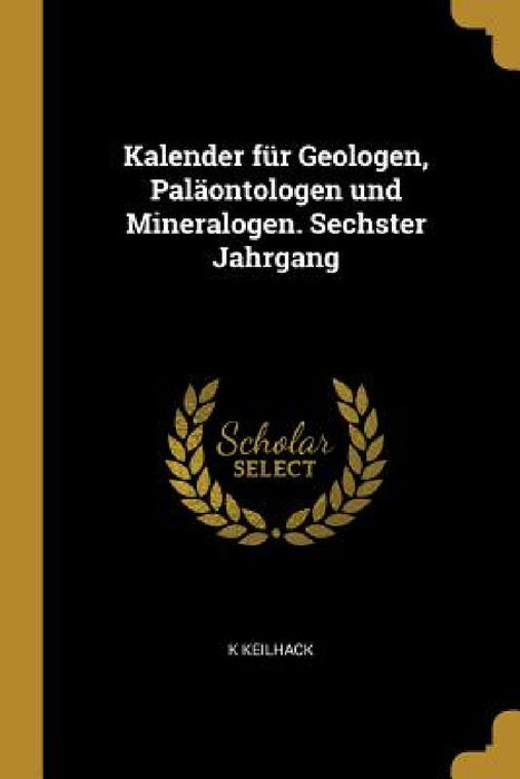 Kalender für Geologen, Paläontologen und Mineralogen. Sechster Jahrgang by K. Keilhack