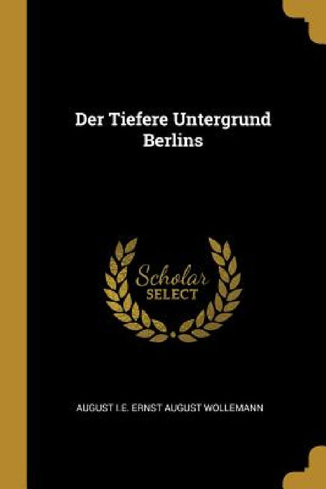 Der Tiefere Untergrund Berlins by August I. E. Ernst August Wollemann