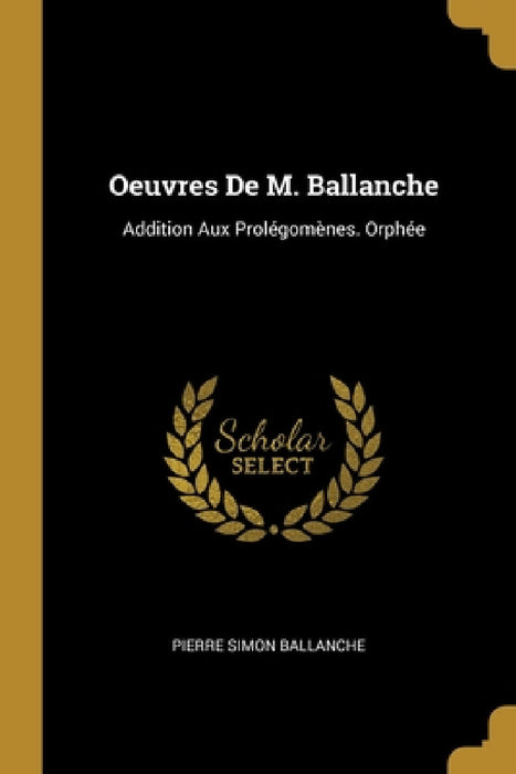 Oeuvres De M. Ballanche: Addition Aux Prolégomènes. Orphée by Pierre Simon Ballanche