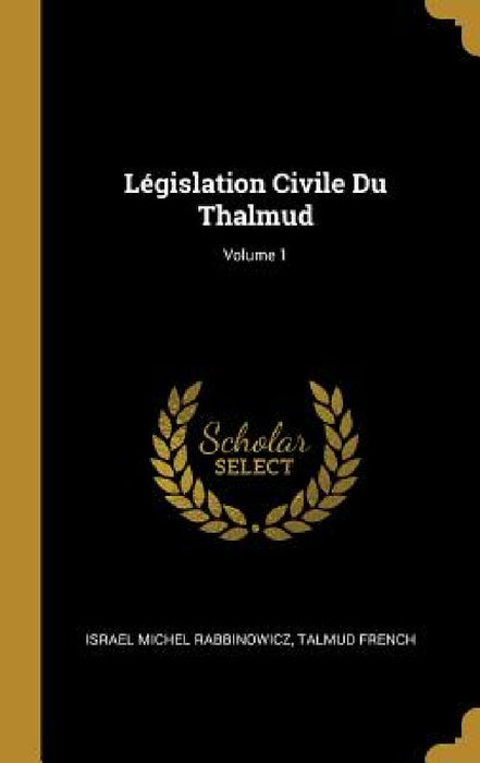 Législation Civile Du Thalmud; Volume 1 by Israel Michel Rabbinowicz, Talmud French