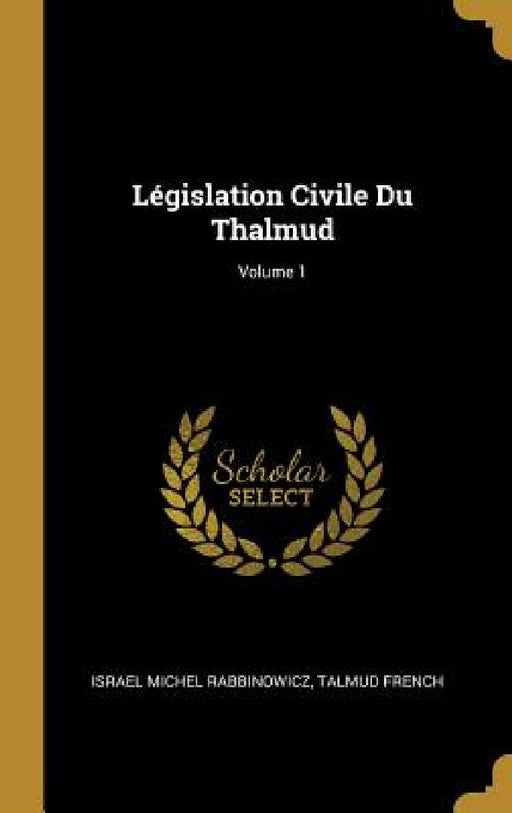 Législation Civile Du Thalmud; Volume 1 by Israel Michel Rabbinowicz, Talmud French