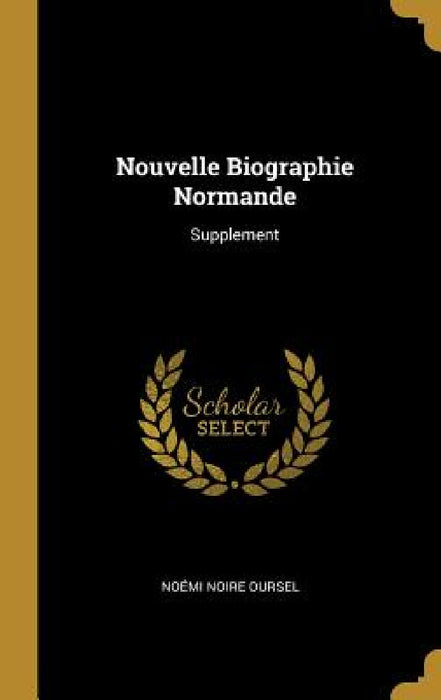 Nouvelle Biographie Normande: Supplement by Noémi Noire Oursel