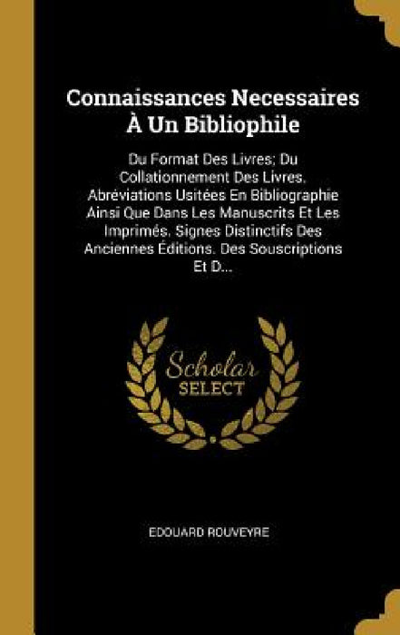 Connaissances Necessaires À Un Bibliophile: Du Format Des Livres; Du Collationnement Des Livres. Abréviations Usitées En Bibliographie Ainsi Que Dans by Edouard Rouveyre