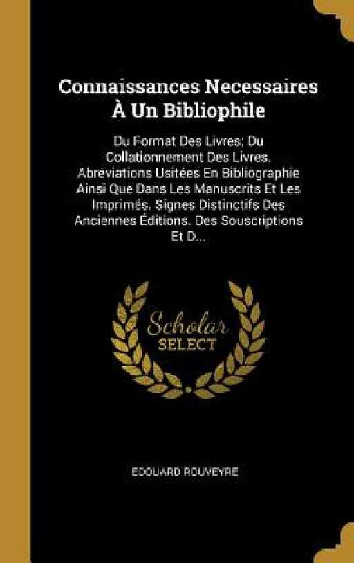 Connaissances Necessaires À Un Bibliophile: Du Format Des Livres; Du Collationnement Des Livres. Abréviations Usitées En Bibliographie Ainsi Que Dans by Edouard Rouveyre