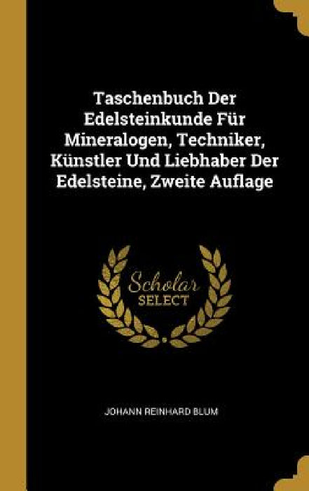 Taschenbuch Der Edelsteinkunde Für Mineralogen, Techniker, Künstler Und Liebhaber Der Edelsteine, Zweite Auflage by Johann Reinhard Blum