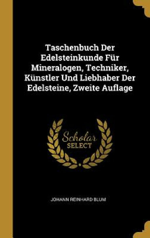 Taschenbuch Der Edelsteinkunde Für Mineralogen, Techniker, Künstler Und Liebhaber Der Edelsteine, Zweite Auflage by Johann Reinhard Blum
