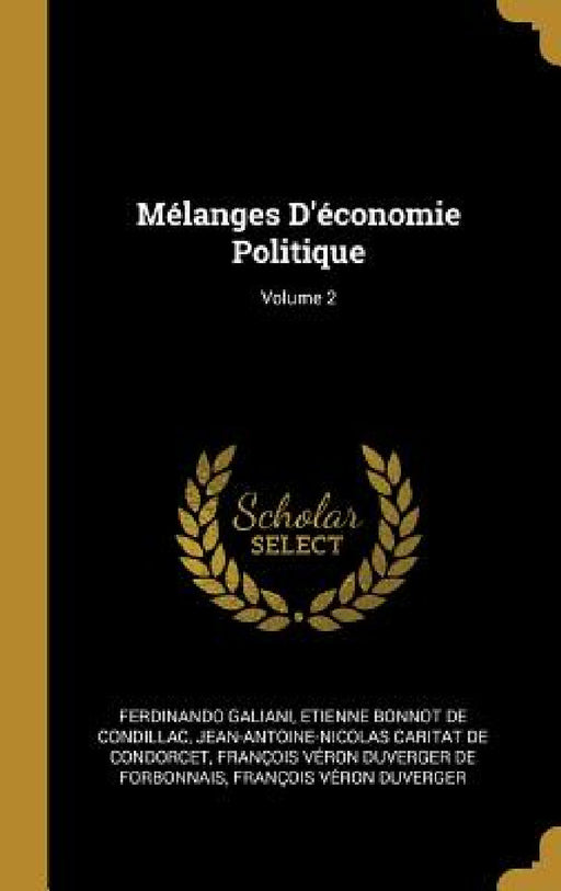 Mélanges D'économie Politique; Volume 2 by Ferdinando Galiani, Etienne Bonnot de Condillac, Jean-Antoine-Nicolas Carit De Condorcet