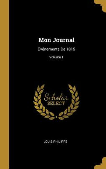 Mon Journal: Événements De 1815; Volume 1 by Louis Philippe