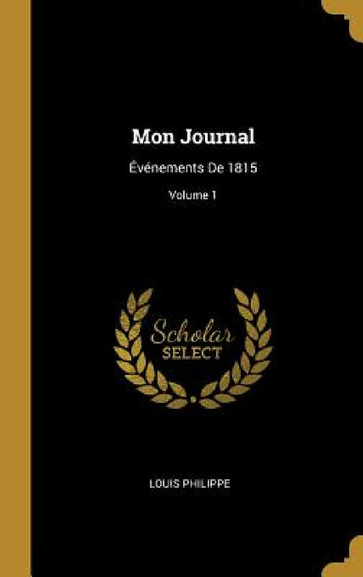 Mon Journal: Événements De 1815; Volume 1 by Louis Philippe