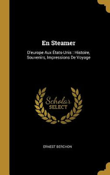 En Steamer: D'europe Aux États-Unis: Histoire, Souvenirs, Impressions De Voyage by Ernest Berchon
