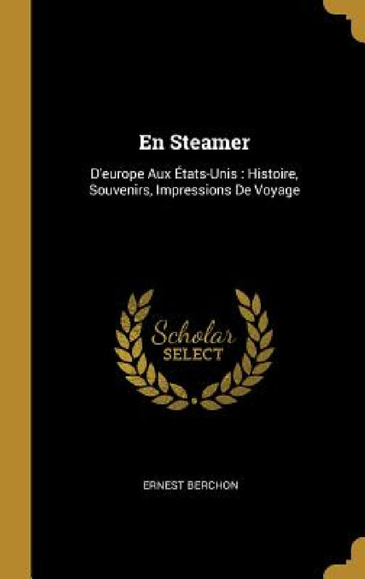 En Steamer: D'europe Aux États-Unis: Histoire, Souvenirs, Impressions De Voyage by Ernest Berchon