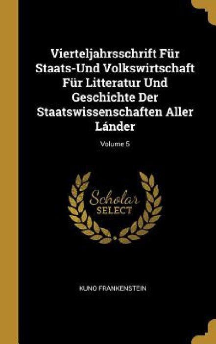 Vierteljahrsschrift Für Staats-Und Volkswirtschaft Für Litteratur Und Geschichte Der Staatswissenschaften Aller Lánder; Volume 5 by Kuno Frankenstein