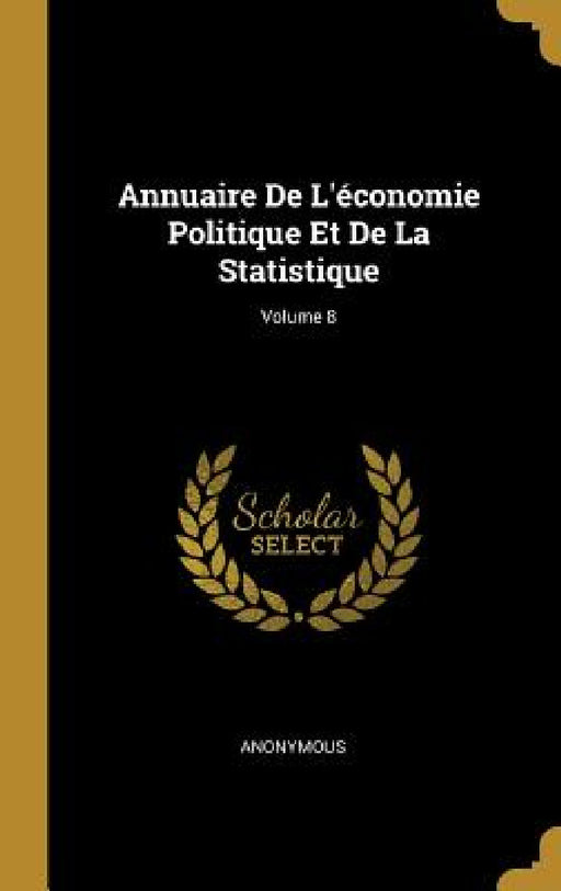 Annuaire De L'économie Politique Et De La Statistique; Volume 8 by Anonymous