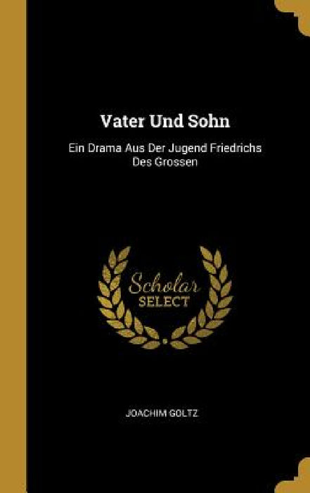 Vater Und Sohn: Ein Drama Aus Der Jugend Friedrichs Des Grossen by Joachim Goltz