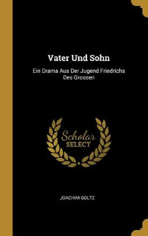 Vater Und Sohn: Ein Drama Aus Der Jugend Friedrichs Des Grossen by Joachim Goltz