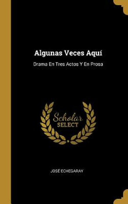 Algunas Veces Aquí: Drama En Tres Actos Y En Prosa by José Echegaray