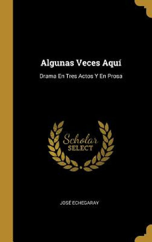 Algunas Veces Aquí: Drama En Tres Actos Y En Prosa by José Echegaray