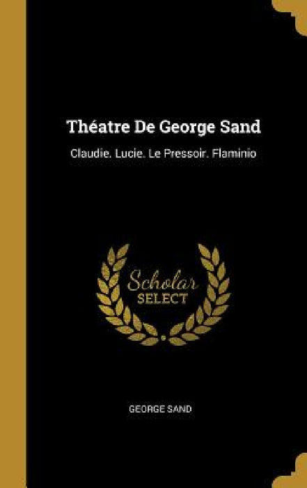 Théatre De George Sand: Claudie. Lucie. Le Pressoir. Flaminio by George Sand