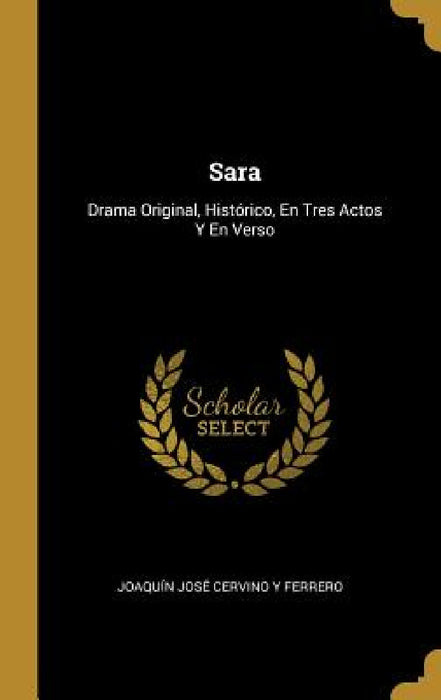 Sara: Drama Original, Histórico, En Tres Actos Y En Verso by Joaquín José Cervino Y. Ferrero