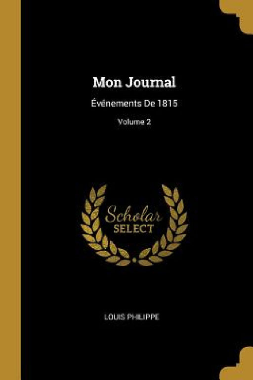 Mon Journal: Événements De 1815; Volume 2 by Louis Philippe