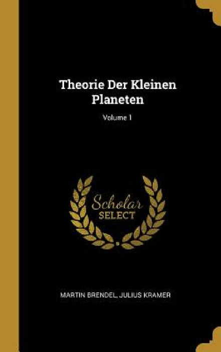 Theorie Der Kleinen Planeten; Volume 1 by Martin Brendel, Julius Kramer