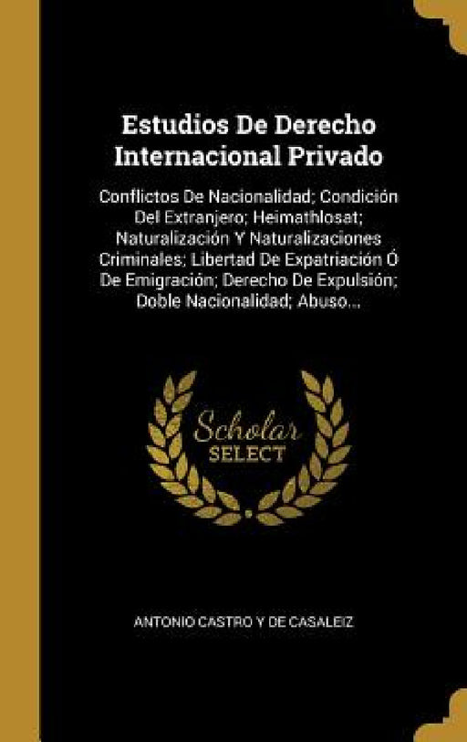 Estudios De Derecho Internacional Privado: Conflictos De Nacionalidad; Condición Del Extranjero; Heimathlosat; Naturalización Y Naturalizaciones Crimi by Antonio Castro y. De Casaleiz