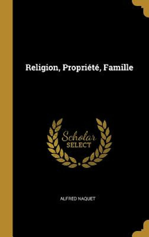 Religion, Propriété, Famille by Alfred Naquet