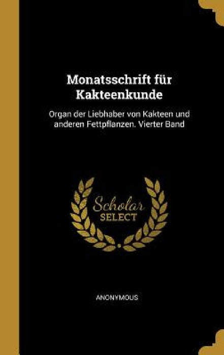 Monatsschrift für Kakteenkunde: Organ der Liebhaber von Kakteen und anderen Fettpflanzen. Vierter Band by Anonymous