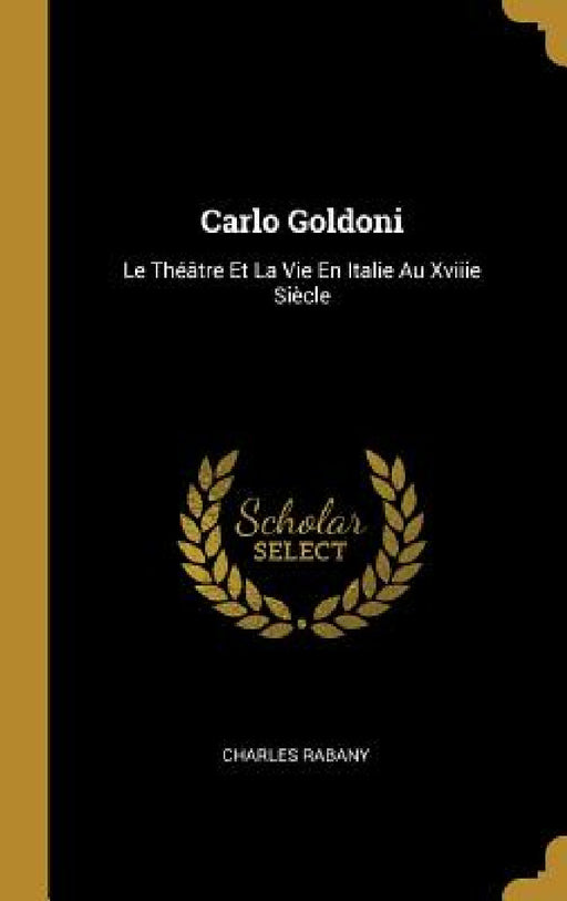 Carlo Goldoni: Le Théâtre Et La Vie En Italie Au Xviiie Siècle by Charles Rabany