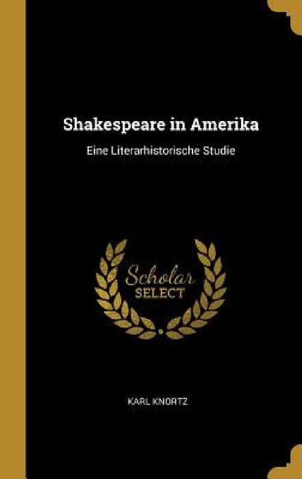 Shakespeare in Amerika: Eine Literarhistorische Studie by Karl Knortz