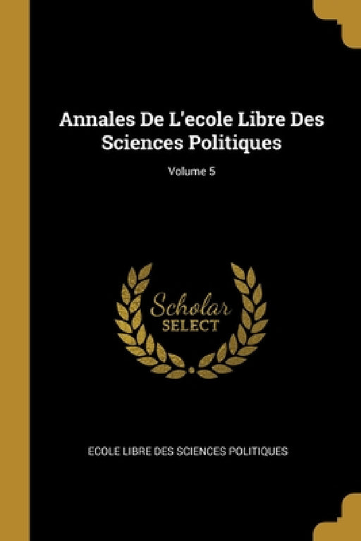 Annales De L'ecole Libre Des Sciences Politiques; Volume 5 by Ecole Libre Des Sciences Politiques