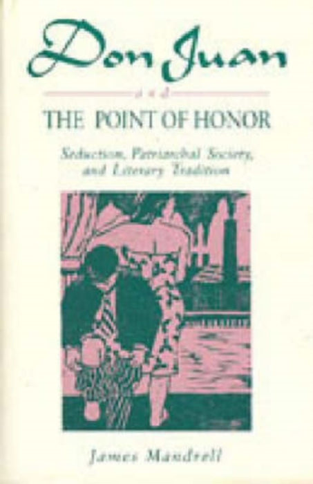 Don Juan And The Point Of Honor: Seduction Patriarchal Society and Literature Tradition by James Mandrell