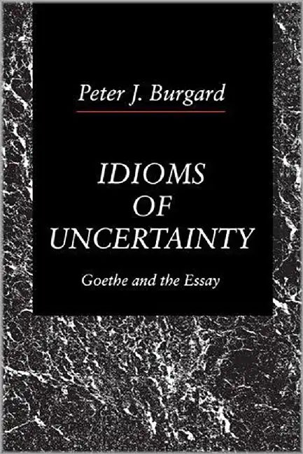 Idioms Of Uncertainty: Goethe and the Essay by Peter J. Burgard