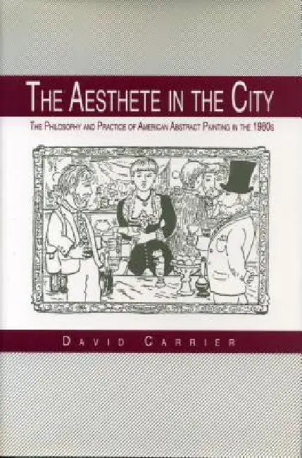 The Aesthete in the City: The Philosophy and Practice of American Abstract Painting in the 1980s by David Carrier