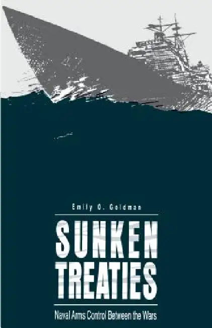 Sunken Treaties: Naval Arms Control Between the Wars by Emily O. Goldman