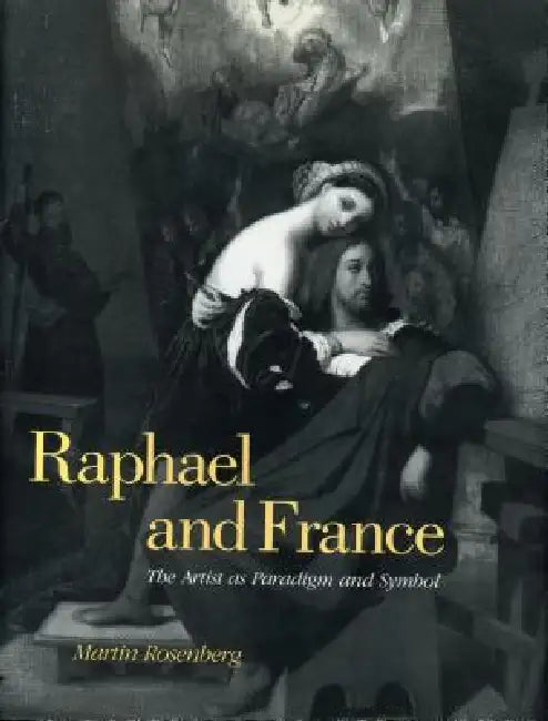 Raphael and France: The Artist as Paradigm and Symbol by Martin Rosenberg