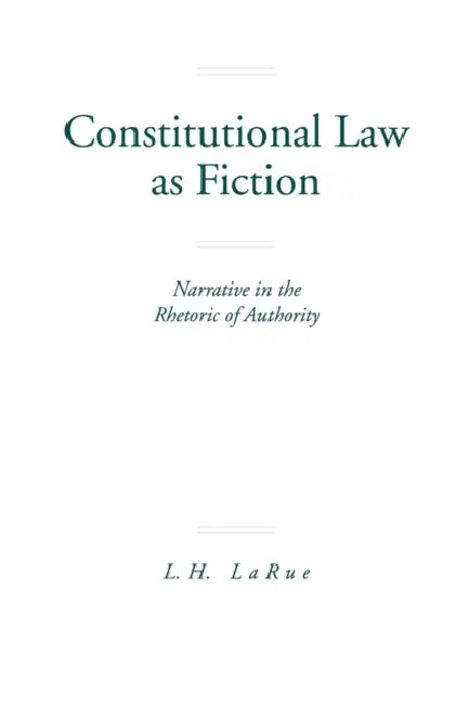 Constitutional Law as Fiction: Narrative in the Rhetoric of Authority by Lewis H. Larue