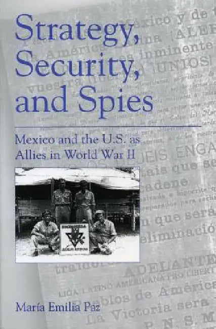 Strategy, Security, and Spies: Mexico and the U.S. as Allies in World War II by María Emilia Paz