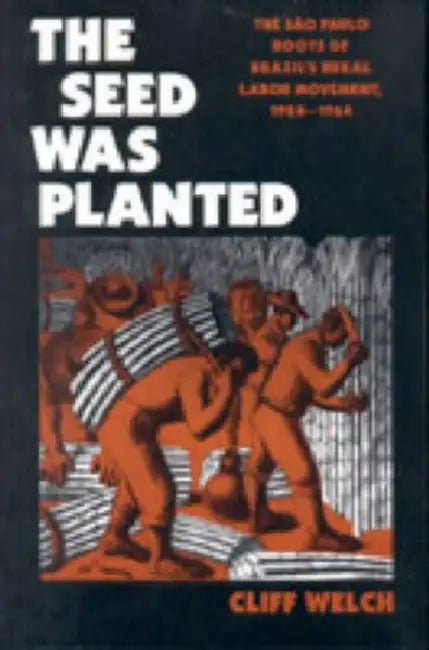 The Seed Was Planted: The São Paulo Roots of Brazil's Rural Labor Movement, 1924-1964 by Cliff Welch