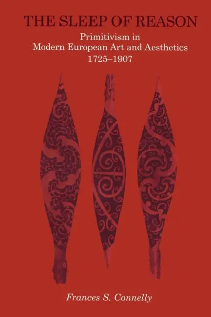 The Sleep of Reason: Primitivism in Modern European Art and Aesthetics, 1725-1907 by Frances S. Connelly