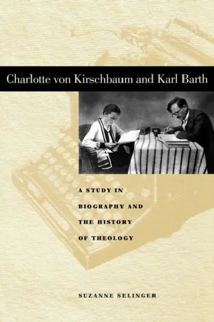 Charlotte von Kirschbaum and Karl Barth: A Study in Biography and the History of Theology by Suzanne Selinger